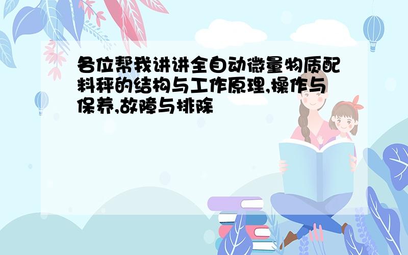 各位帮我讲讲全自动微量物质配料秤的结构与工作原理,操作与保养,故障与排除