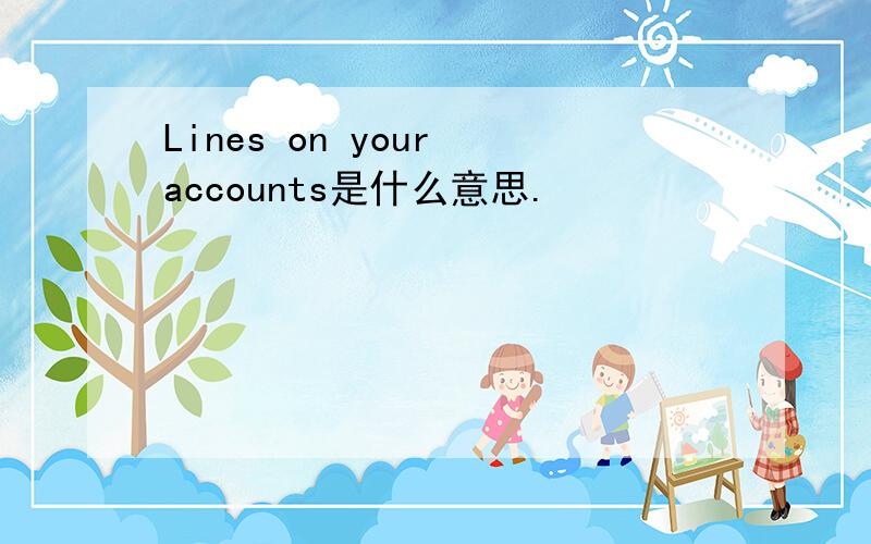 Lines on your accounts是什么意思.