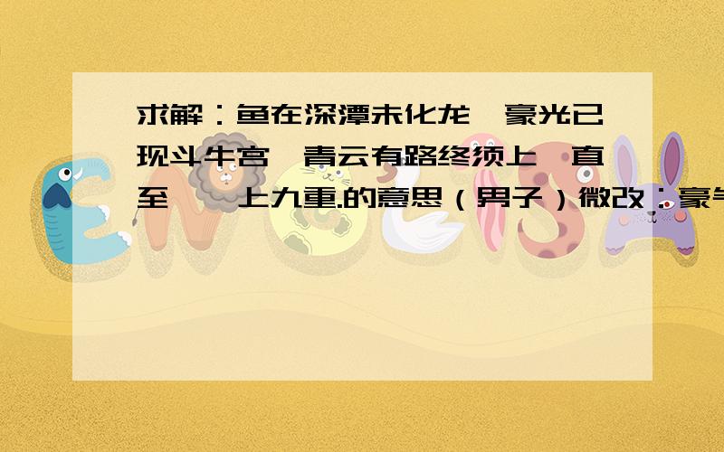 求解：鱼在深潭未化龙,豪光已现斗牛宫,青云有路终须上,直至峥嵘上九重.的意思（男子）微改：豪气已现斗牛宫