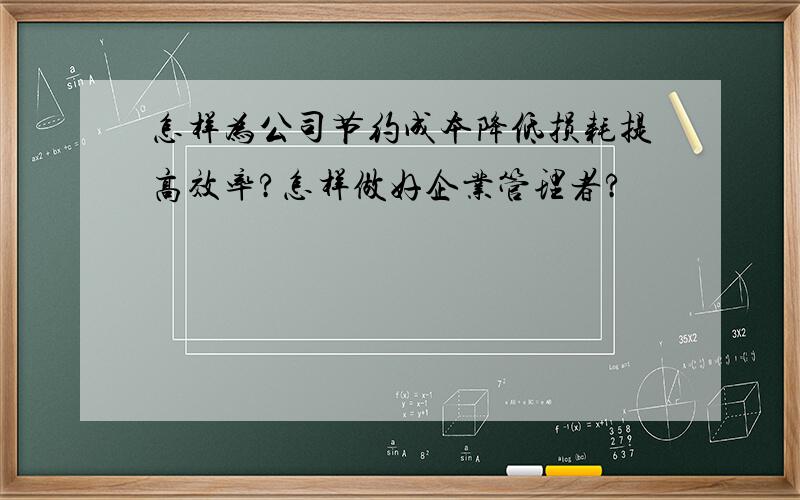 怎样为公司节约成本降低损耗提高效率?怎样做好企业管理者?