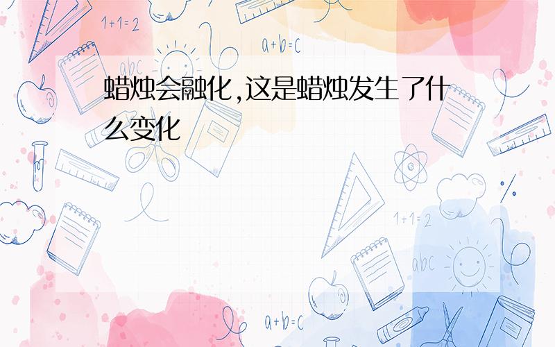 蜡烛会融化,这是蜡烛发生了什么变化