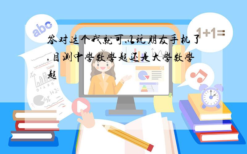 答对这个我就可以玩朋友手机了,目测中学数学题还是大学数学题