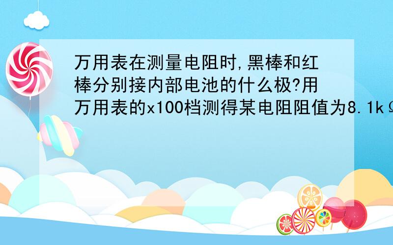 万用表在测量电阻时,黑棒和红棒分别接内部电池的什么极?用万用表的x100档测得某电阻阻值为8.1kΩ,判断二极管的极性和判断三极管的基极b、管子的类型的主要依据是什么?