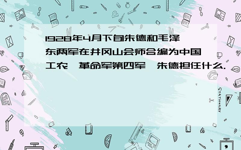 1928年4月下旬朱德和毛泽东两军在井冈山会师合编为中国工农,革命军第四军,朱德担任什么.