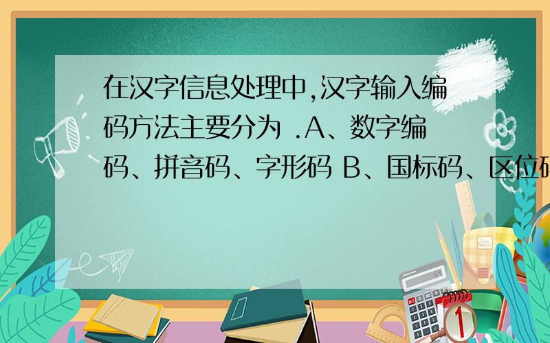 在汉字信息处理中,汉字输入编码方法主要分为 .A、数字编码、拼音码、字形码 B、国标码、区位码、机内码C、机内码、电报明码、王码 D、表形码、拼音码、自然码