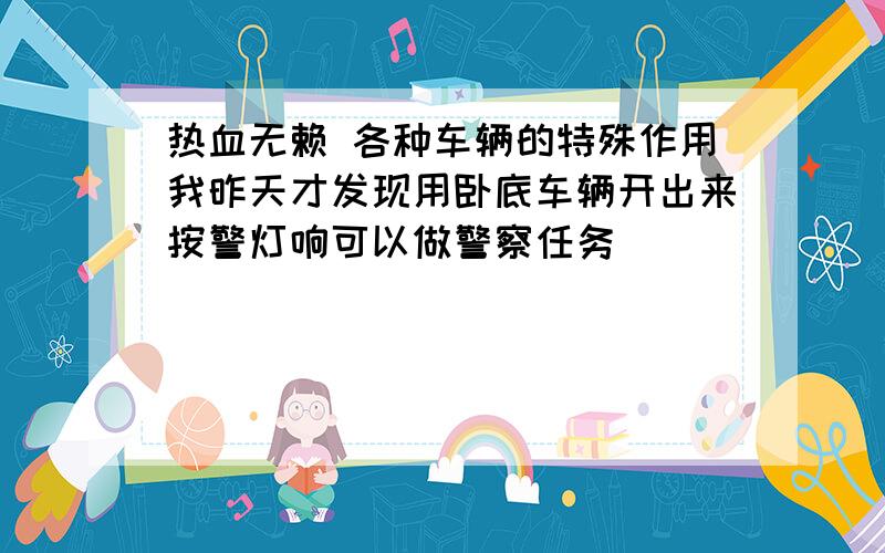 热血无赖 各种车辆的特殊作用我昨天才发现用卧底车辆开出来按警灯响可以做警察任务