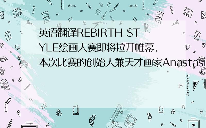 英语翻译REBIRTH STYLE绘画大赛即将拉开帷幕.本次比赛的创始人兼天才画家Anastasia Ann对AM（工作室）发出邀请,甚至公开表达对Muriel Erin的欣赏之情.下面请看一些报道.