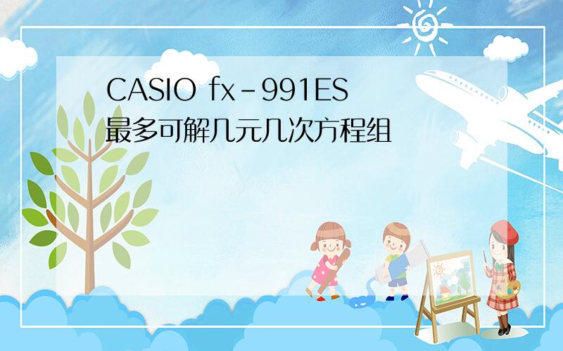 CASIO fx-991ES最多可解几元几次方程组