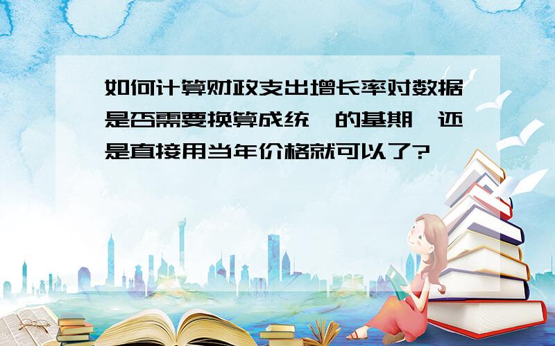 如何计算财政支出增长率对数据是否需要换算成统一的基期,还是直接用当年价格就可以了?