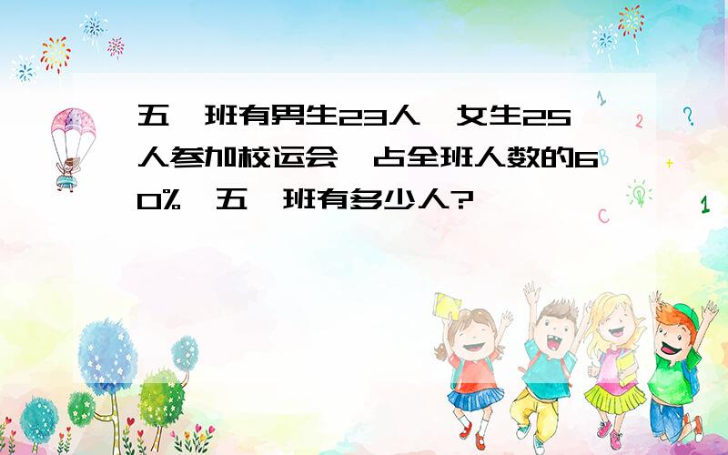 五一班有男生23人,女生25人参加校运会,占全班人数的60%,五一班有多少人?