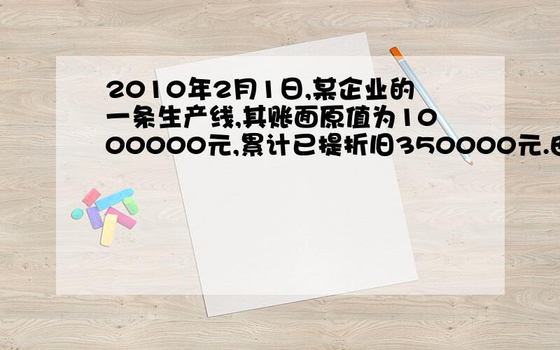 2010年2月1日,某企业的一条生产线,其账面原值为1000000元,累计已提折旧350000元.由于生产的产品适销对路,企业决定对现有生产线进行扩建,以提高其生产能力.改扩建工程历时半年,共发生支出5500