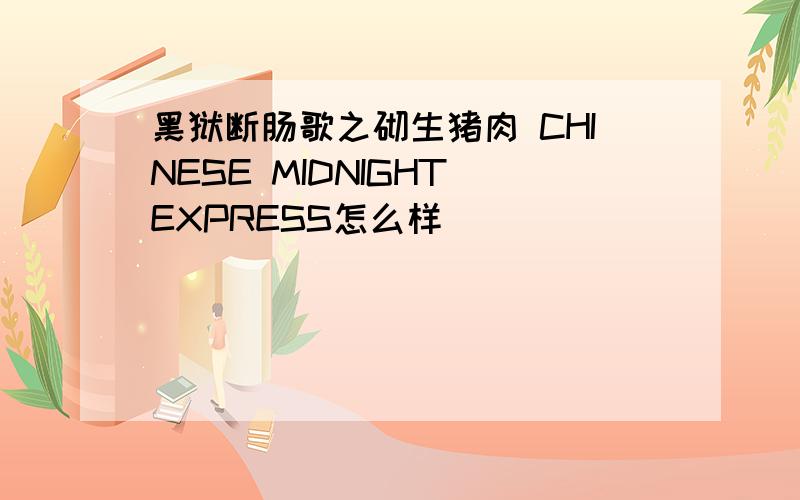 黑狱断肠歌之砌生猪肉 CHINESE MIDNIGHT EXPRESS怎么样