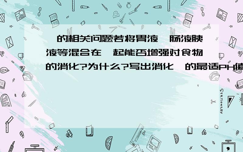 酶的相关问题若将胃液、肠液胰液等混合在一起能否增强对食物的消化?为什么?写出消化酶的最适PH值?