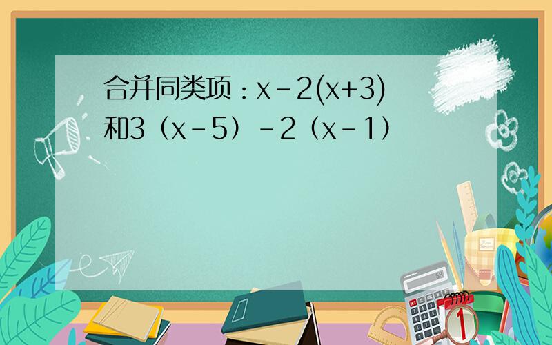 合并同类项：x-2(x+3)和3（x-5）-2（x-1）