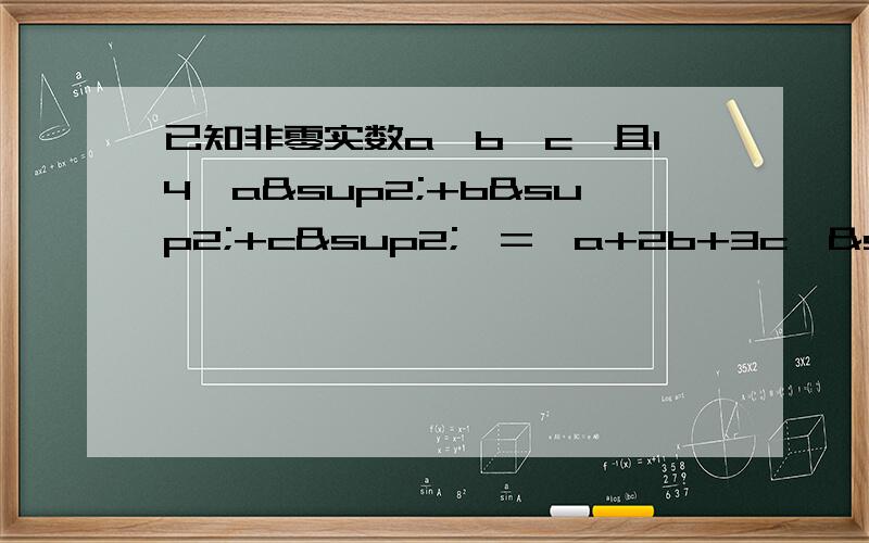 已知非零实数a,b,c,且14【a²+b²+c²】=【a+2b+3c】²,求a,b,c已知非零实数a，且14【a²+b²+c²】=【a+2b+3c】²，求a：b：c