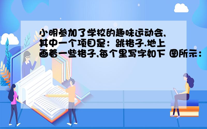 小明参加了学校的趣味运动会,其中一个项目是：跳格子.地上画着一些格子,每个里写字如下 图所示：比赛时,先站在左上角的写着“从”字格子里可以横向或纵 比赛时,先站在左上角的写着“