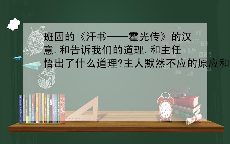 班固的《汗书——霍光传》的汉意.和告诉我们的道理.和主任悟出了什么道理?主人默然不应的原应和结果是什么?