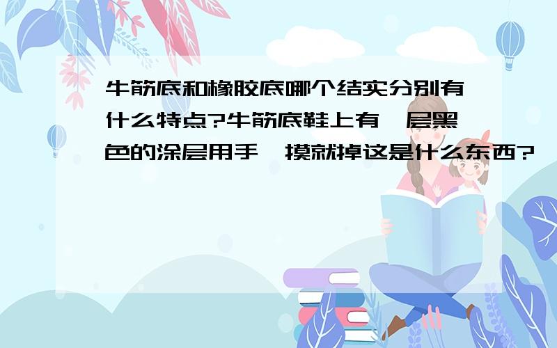 牛筋底和橡胶底哪个结实分别有什么特点?牛筋底鞋上有一层黑色的涂层用手一摸就掉这是什么东西?