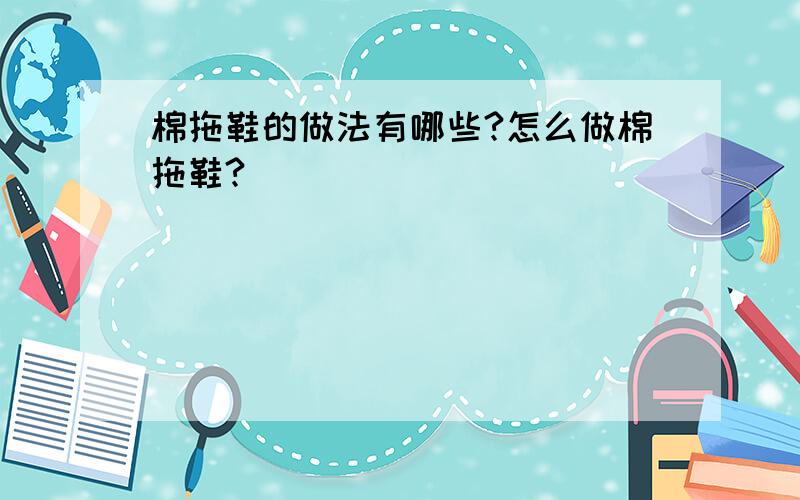 棉拖鞋的做法有哪些?怎么做棉拖鞋?