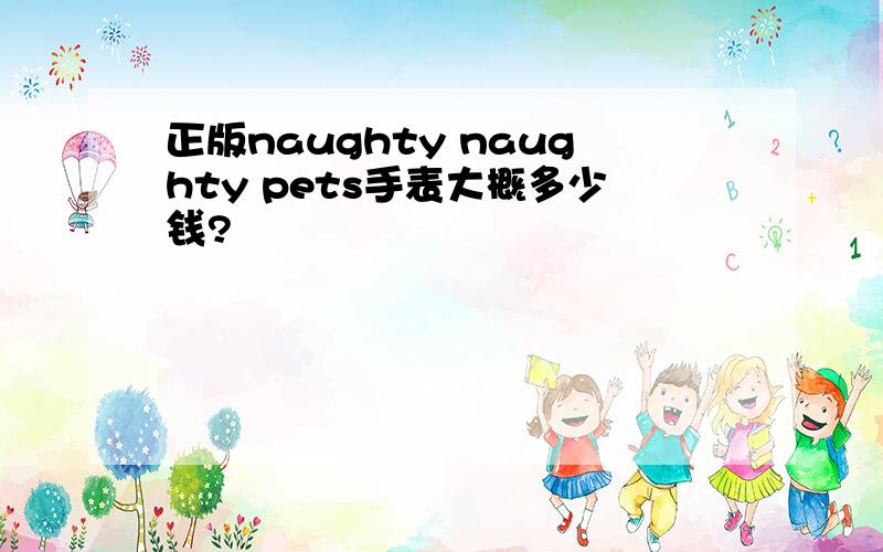 正版naughty naughty pets手表大概多少钱?
