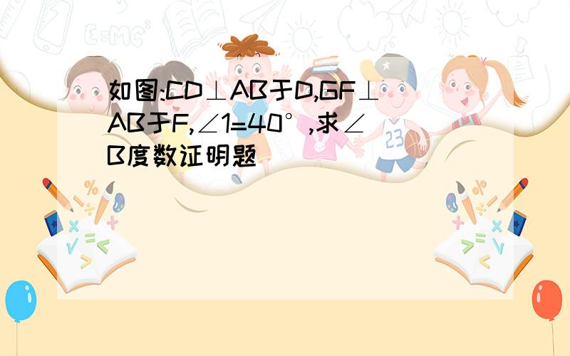 如图:CD⊥AB于D,GF⊥AB于F,∠1=40°,求∠B度数证明题