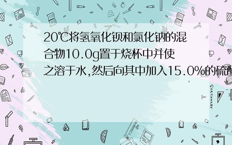 20℃将氢氧化钡和氯化钠的混合物10.0g置于烧杯中并使之溶于水,然后向其中加入15.0%的硫酸（20℃时,15.0%的硫酸的密度为1.1g.cm3)至溶液PH=7,过滤沉淀,经洗净,干燥后称得其质量为9.32g,试计算：（