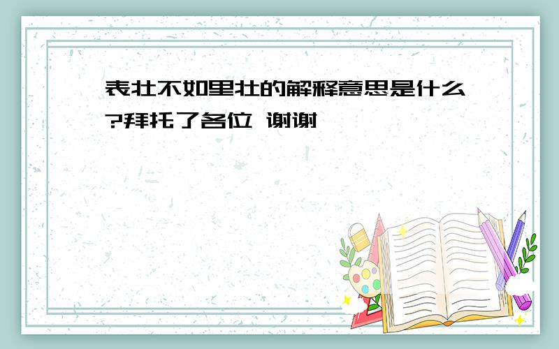 表壮不如里壮的解释意思是什么?拜托了各位 谢谢