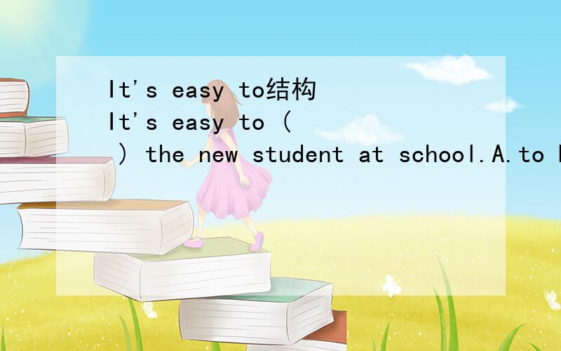 It's easy to结构It's easy to ( ) the new student at school.A.to be B.being C.都可以〔人教版《英语》（新目标）八年级 下册 第80页 3a Note1 第一句话〕更正：题目中的括号前的to没有的说一句，课本中是being