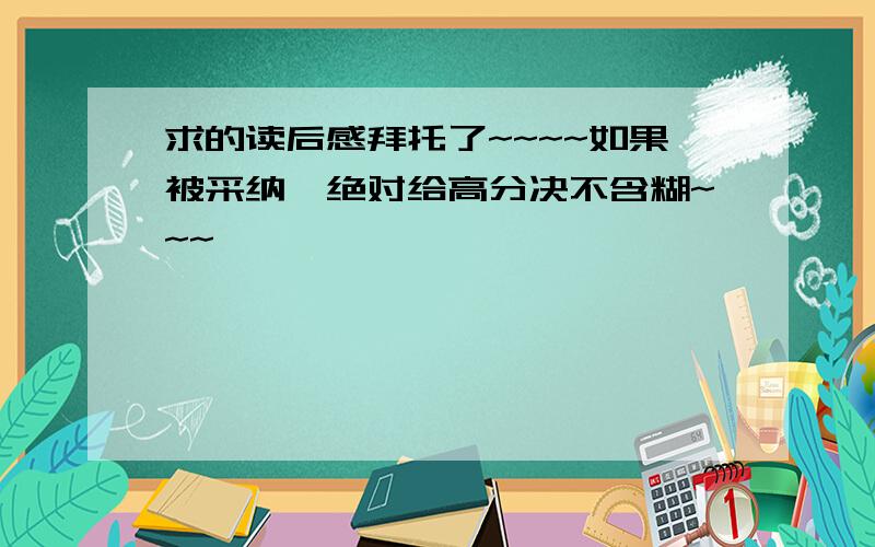 求的读后感拜托了~~~~如果被采纳,绝对给高分决不含糊~~~