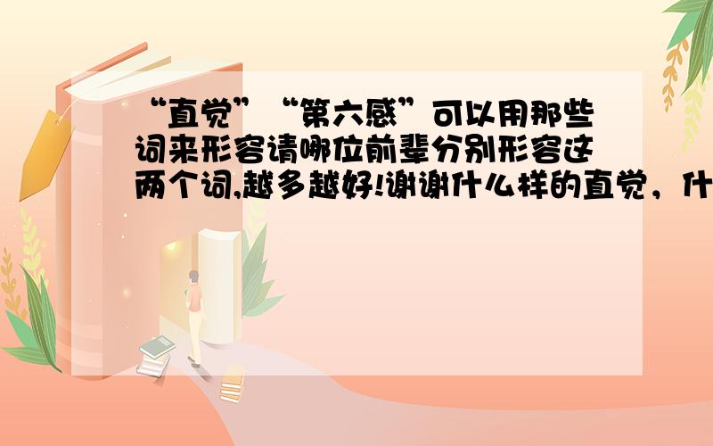 “直觉”“第六感”可以用那些词来形容请哪位前辈分别形容这两个词,越多越好!谢谢什么样的直觉，什么样的第六感