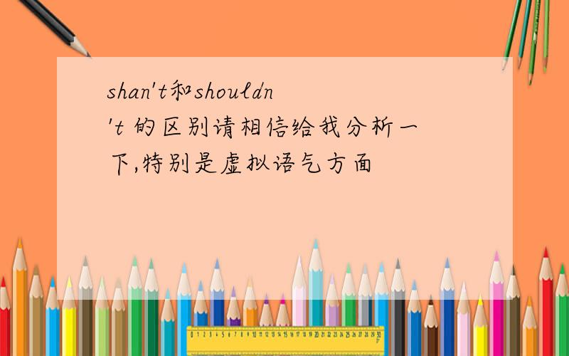 shan't和shouldn't 的区别请相信给我分析一下,特别是虚拟语气方面