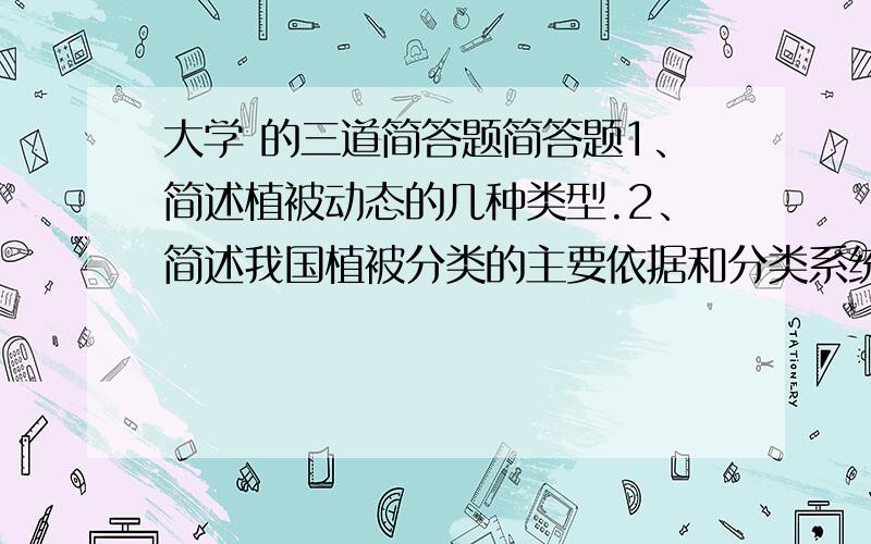 大学 的三道简答题简答题1、简述植被动态的几种类型.2、简述我国植被分类的主要依据和分类系统.3、简述红树林的群落特征.