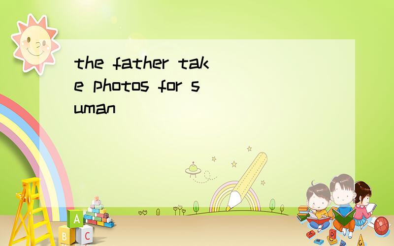 the father take photos for suman