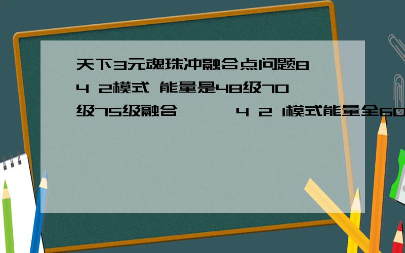 天下3元魂珠冲融合点问题8 4 2模式 能量是48级70级75级融合      4 2 1模式能量全60级融合   最后两者想差多少点 求大神指导