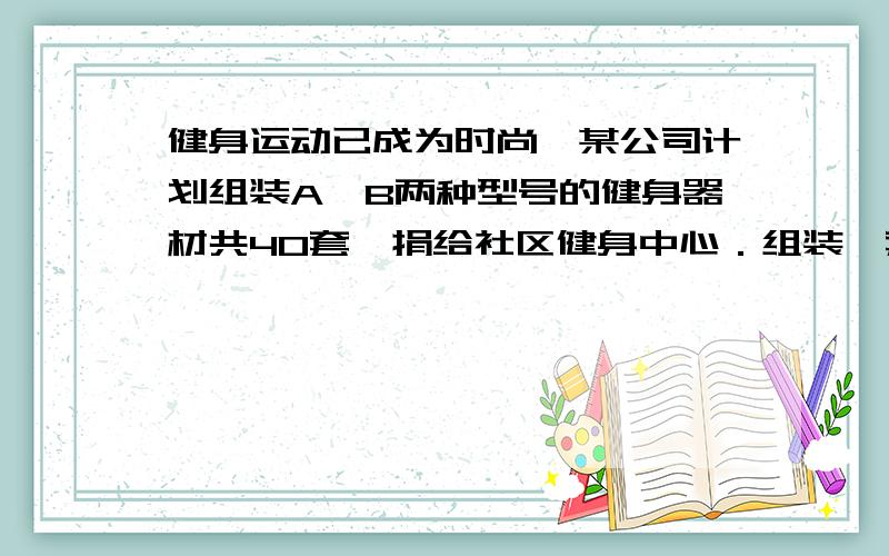 健身运动已成为时尚,某公司计划组装A、B两种型号的健身器材共40套,捐给社区健身中心．组装一套A型健身器材需甲种部件7个和乙种部件4个,组装一套B型健身器材需甲种部件3个和乙种部件6个