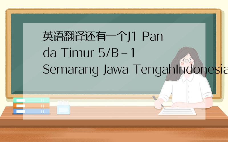 英语翻译还有一个J1 Panda Timur 5/B-1Semarang Jawa TengahIndonesia