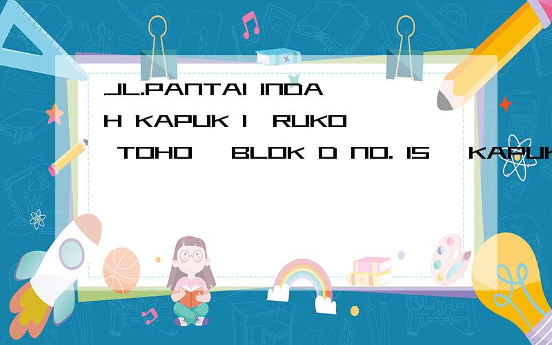 JL.PANTAI INDAH KAPUK 1,RUKO TOHO, BLOK D NO. 15 ,KAPUK KAMAL ,JAKARTA UTARA, INDONESIA.请帮忙翻译