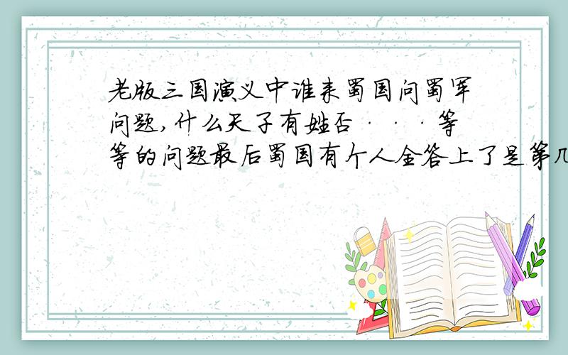 老版三国演义中谁来蜀国问蜀军问题,什么天子有姓否···等等的问题最后蜀国有个人全答上了是第几集谢谢