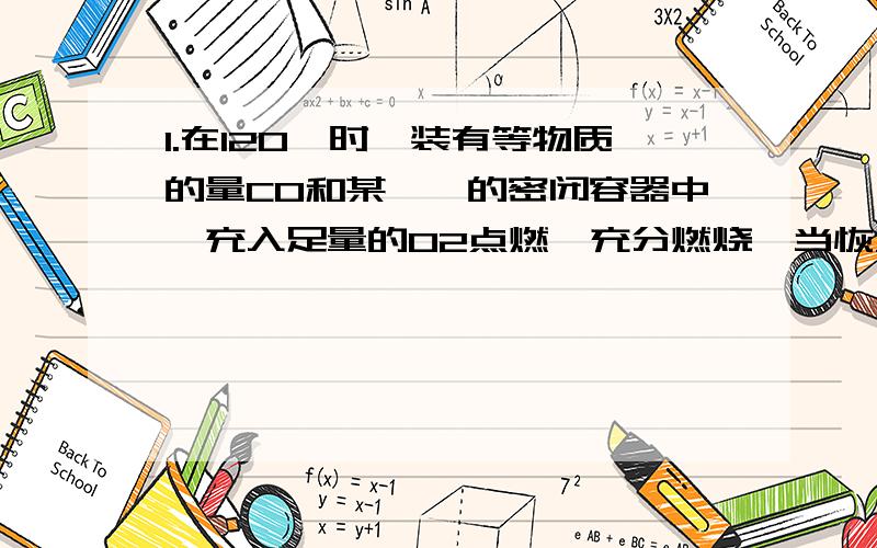 1.在120℃时,装有等物质的量CO和某烯烃的密闭容器中,充入足量的O2点燃,充分燃烧,当恢复到原条件时,测知容器内反应前后压强相等,此烯烃是：（ ） A．乙烯 B.丙稀 C.丁烯 D.戊烯 2.两种气态烃