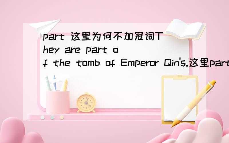 part 这里为何不加冠词They are part of the tomb of Emperor Qin's.这里part之前为什么不家冠词书上就不加s，老师说好像是关于口语的，让我们自己查