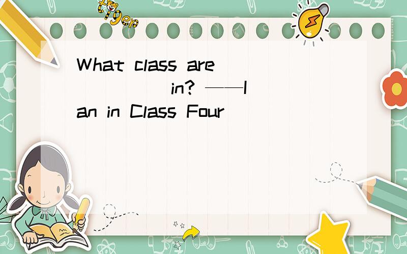 What class are ____ in? ——I an in Class Four