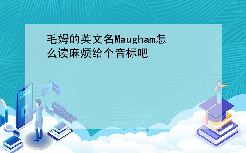 毛姆的英文名Maugham怎么读麻烦给个音标吧