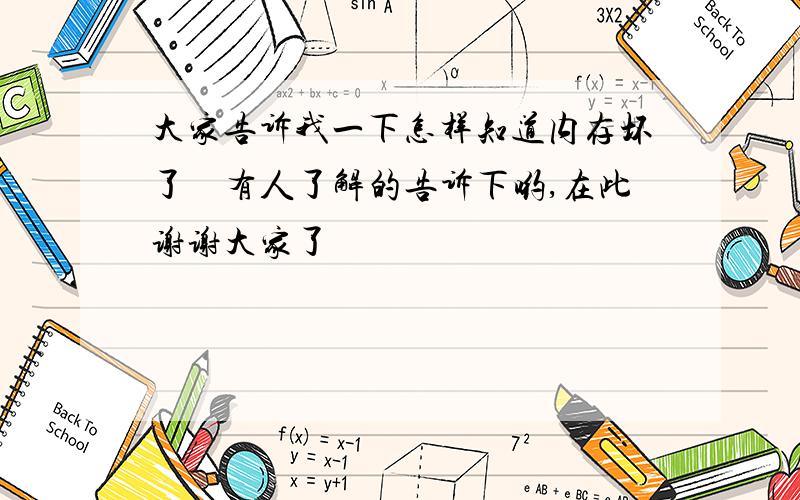 大家告诉我一下怎样知道内存坏了　有人了解的告诉下哟,在此谢谢大家了