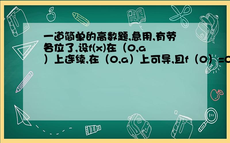 一道简单的高数题,急用,有劳各位了,设f(x)在（0,a）上连续,在（0,a）上可导,且f（0）=0,f'（x）单调增加,试证明：f（x）/ x在（0,a）上单调增加.（提示：lagrange定理证明）