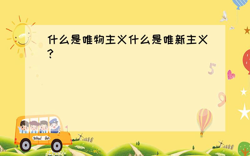 什么是唯物主义什么是唯新主义?