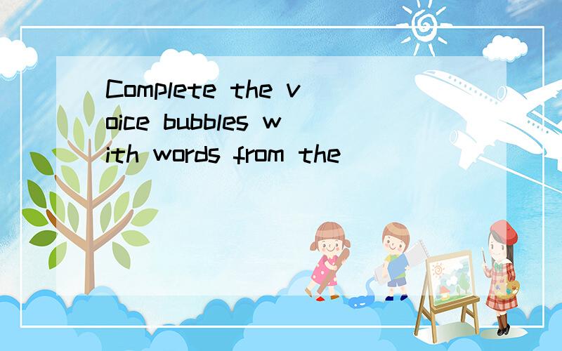 Complete the voice bubbles with words from the