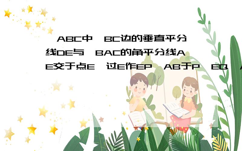 △ABC中,BC边的垂直平分线DE与∠BAC的角平分线AE交于点E,过E作EP⊥AB于P,EQ⊥AC的延长线于Q.求证：BP=CQ  要完整过程~~