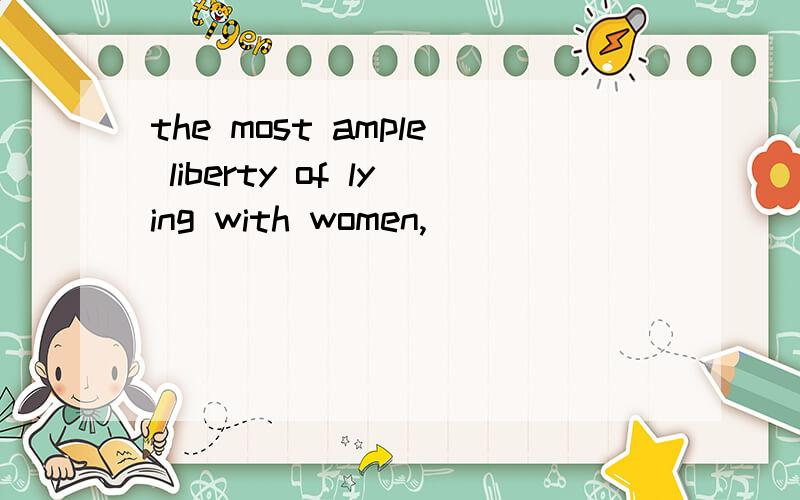 the most ample liberty of lying with women,