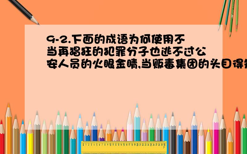 9-2.下面的成语为何使用不当再猖狂的犯罪分子也逃不过公安人员的火眼金睛,当贩毒集团的头目得知自己已经被公安人员包围时,如[惊弓之鸟],无处可逃.