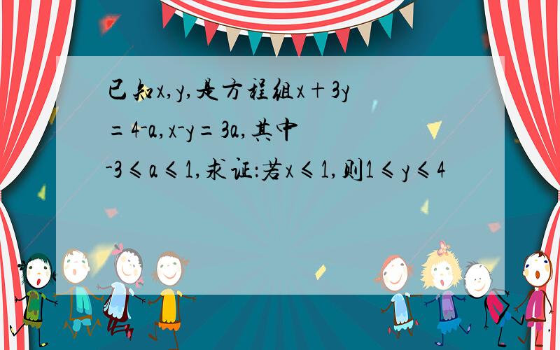 已知x,y,是方程组x+3y=4-a,x-y=3a,其中-3≤a≤1,求证：若x≤1,则1≤y≤4